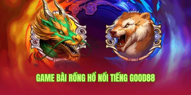 Cách Chơi Rồng Hổ Chuẩn 100% Theo Chuyên Gia Good88 3 Game bài nổi tiếng với cách chơi Rồng Hổ siêu đơn giản